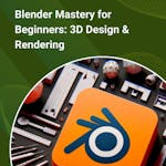 Blender Mastery for Beginners: 3D Design & Rendering