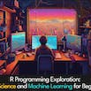 R Programming Exploration: Data Science and Machine Learning for Beginners