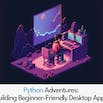 Python Adventures: Building Beginner-Friendly Desktop Apps