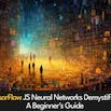 TensorFlow JS Neural Networks Demystified: A Beginner's Guide