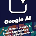 The Ultimate Google AI Studio App Builder's Guide for Entrepreneurs
