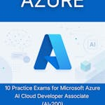 10 Practice Exams for Microsoft Azure AI Cloud Developer Associate (AI-200)