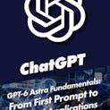 GPT-6 Astra Fundamentals: From First Prompt to Practical Applications (First-Time Exclusive Humble Bundle Release)